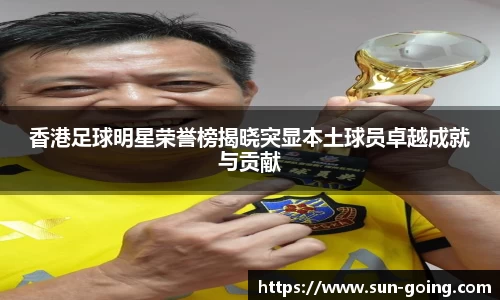 香港足球明星荣誉榜揭晓突显本土球员卓越成就与贡献